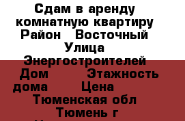 Сдам в аренду 1 комнатную квартиру › Район ­ Восточный › Улица ­ Энергостроителей › Дом ­ 22 › Этажность дома ­ 8 › Цена ­ 15 000 - Тюменская обл., Тюмень г. Недвижимость » Квартиры аренда   